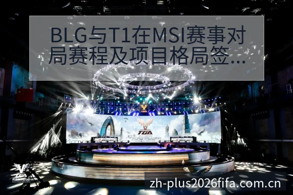 BLG与T1在MSI赛事对局赛程及项目格局签表分析 - 世界杯投注