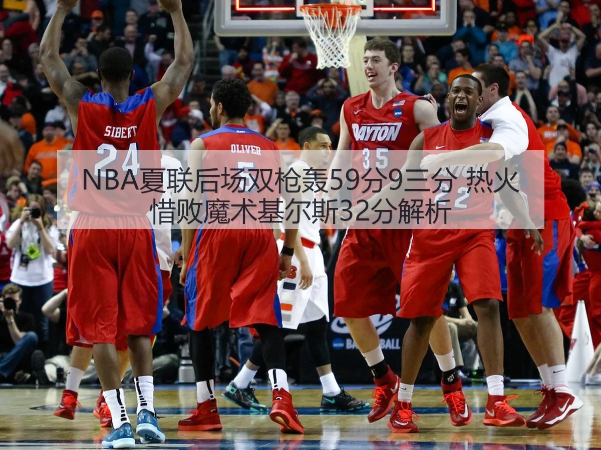 NBA夏联后场双枪轰59分9三分 热火惜败魔术基尔斯32分解析